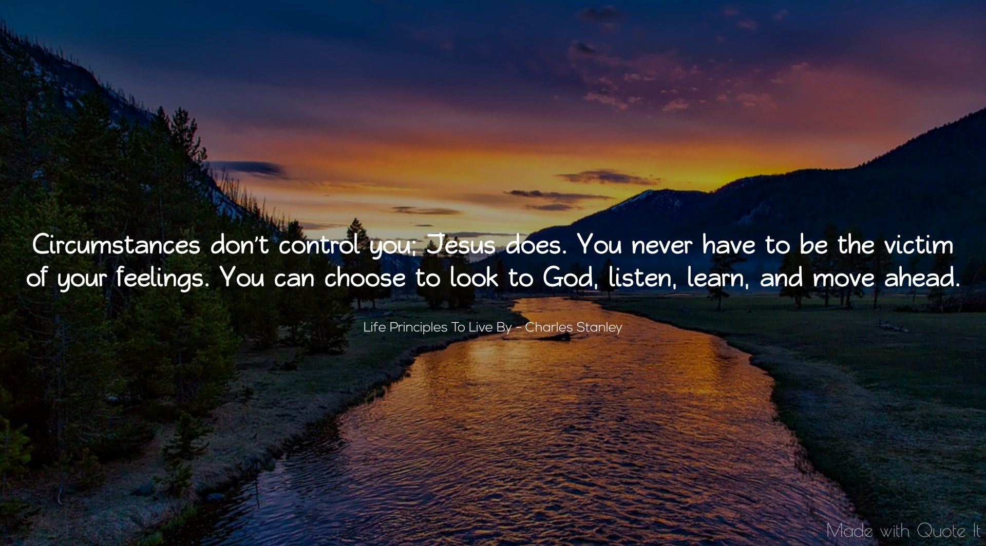 “Circumstances don’t control you; Jesus does. You never have to be the victim of your feelings. You can choose to look to God, listen, learn, and move ahead.” - Life Principles To Live By / Charles Stanley